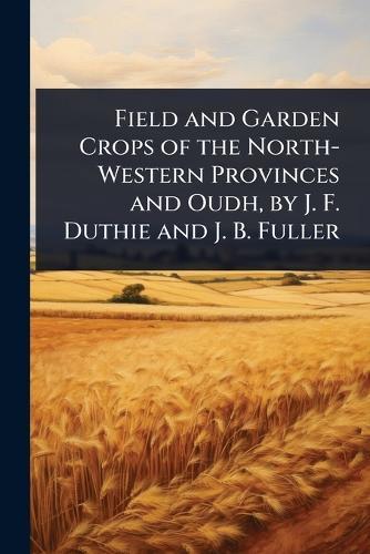Field and Garden Crops of the North-Western Provinces and Oudh, by J. F. Duthie and J. B. Fuller  at Abbey's Bookshop, 