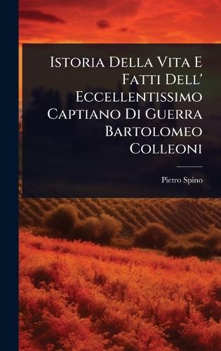Istoria Della Vita E Fatti Dell' Eccellentissimo Captiano Di Guerra Bartolomeo Colleoni  by Pietro Spino at Abbey's Bookshop, 
