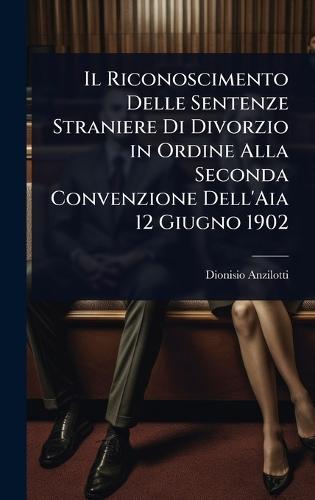 Il Riconoscimento Delle Sentenze Straniere Di Divorzio in Ordine Alla Seconda Convenzione Dell'Aia 12 Giugno 1902  by Dionisio Anzilotti at Abbey's Bookshop, 