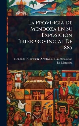 La Provincia De Mendoza En Su ExposiciÃ3n Interprovincial De 1885  by Mendoza (Argentina Province) Comisiã at Abbey's Bookshop, 