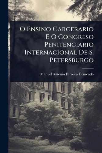 O Ensino Carcerario E O Congreso Penitenciario Internacional De S. Petersburgo  by Manuel Antonio Ferreira-Deusdado at Abbey's Bookshop, 