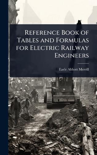 Reference Book of Tables and Formulas for Electric Railway Engineers  by Earle Abbott Merrill at Abbey's Bookshop, 