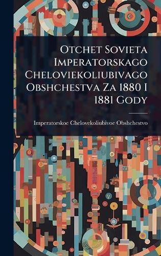 Otchet Sovieta Imperatorskago Cheloviekoliubivago Obshchestva Za 1880 I 1881 Gody  by Imperatorskoe Chelovekol Obshchestvo at Abbey's Bookshop, 