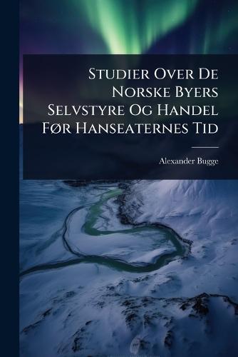 Studier Over De Norske Byers Selvstyre Og Handel FÃ, r Hanseaternes Tid  by Alexander Bugge at Abbey's Bookshop, 