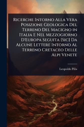 Ricerche Intorno Alla Vera Posizione Geologica Del Terreno Del Macigno in Italia E Nel Mezzogiorno D'Europa Seguita [Sic] Da Alcune Lettere Intorno Al Terreno Cretaceo Delle Alpi Venete  by Leopoldo Pilla at Abbey's Bookshop, 