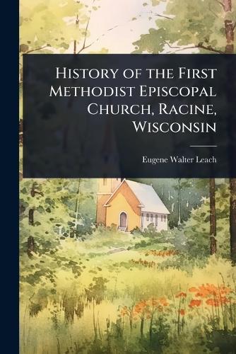 History of the First Methodist Episcopal Church, Racine, Wisconsin  by Eugene Walter Leach at Abbey's Bookshop, 