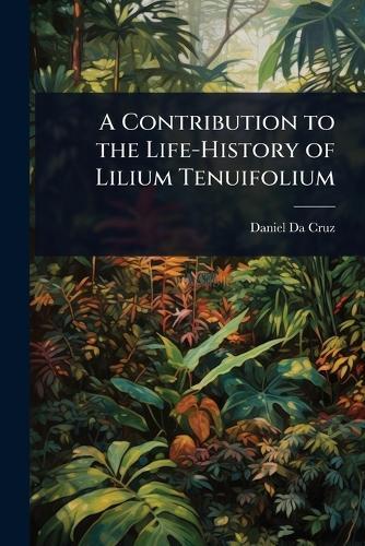 A Contribution to the Life-History of Lilium Tenuifolium  by Daniel Da Cruz at Abbey's Bookshop, 