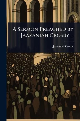 A Sermon Preached by Jaazaniah Crosby ...  by Jaazaniah Crosby at Abbey's Bookshop, 