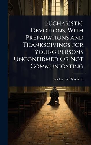Eucharistic Devotions, With Preparations and Thanksgivings for Young Persons Unconfirmed Or Not Communicating  by Eucharistic Devotions at Abbey's Bookshop, 