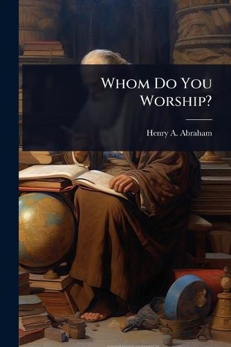 Whom Do You Worship?  by Henry A Abraham at Abbey's Bookshop, 