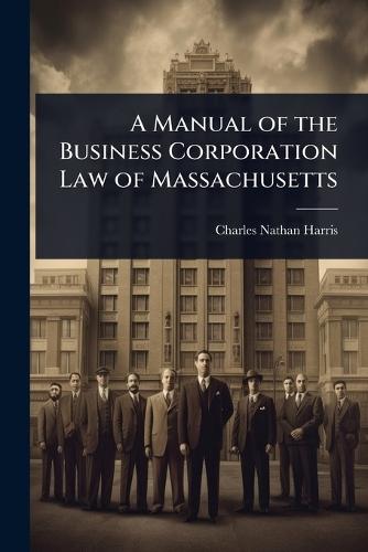 A Manual of the Business Corporation Law of Massachusetts  by Charles Nathan Harris at Abbey's Bookshop, 