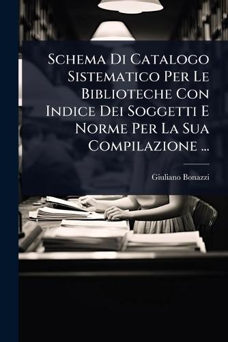 Schema Di Catalogo Sistematico Per Le Biblioteche Con Indice Dei Soggetti E Norme Per La Sua Compilazione ...  by Giuliano Bonazzi at Abbey's Bookshop, 