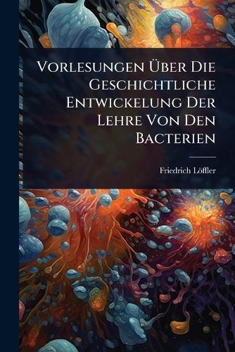 Vorlesungen Ã&#156;ber Die Geschichtliche Entwickelung Der Lehre Von Den Bacterien  by Friedrich Löffler at Abbey's Bookshop, 