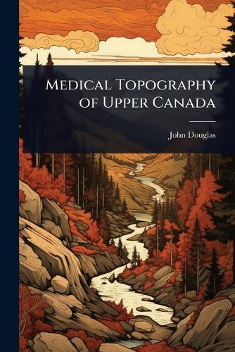 Medical Topography of Upper Canada  by John Douglas at Abbey's Bookshop, 