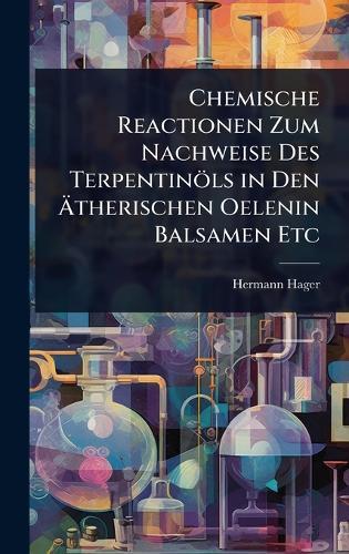 Chemische Reactionen Zum Nachweise Des Terpentinöls in Den Ã&#132;therischen Oelenin Balsamen Etc  by Hermann Hager at Abbey's Bookshop, 