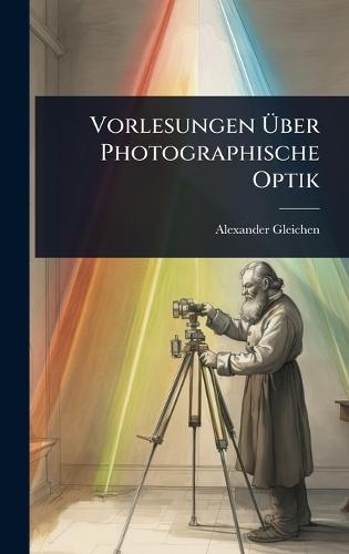 Vorlesungen Ã&#156;ber Photographische Optik  by Alexander Gleichen at Abbey's Bookshop, 