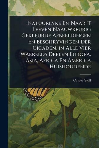 Natuurlyke En Naar 'T Leeven Naauwkeurig Gekleurde Afbeeldingen En Beschryvingen Der Cicaden, in Alle Vier Waerelds Deelen Europa, Asia, Africa En America Huishoudende  by Caspar Stoll at Abbey's Bookshop, 