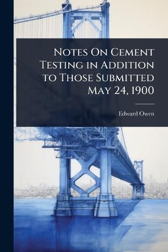 Notes On Cement Testing in Addition to Those Submitted May 24, 1900  by Edward Owen at Abbey's Bookshop, 