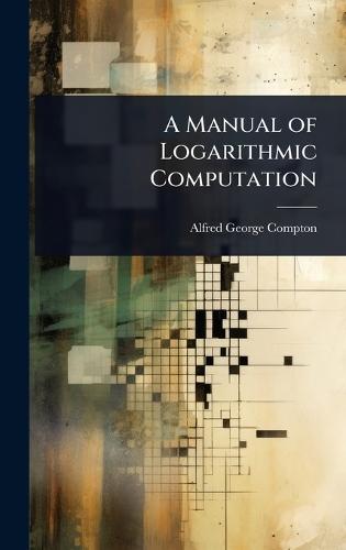 A Manual of Logarithmic Computation  by Alfred George Compton at Abbey's Bookshop, 