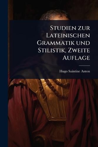 Studien zur Lateinischen Grammatik und Stilistik, Zweite Auflage  by Hugo Saintine Anton at Abbey's Bookshop, 