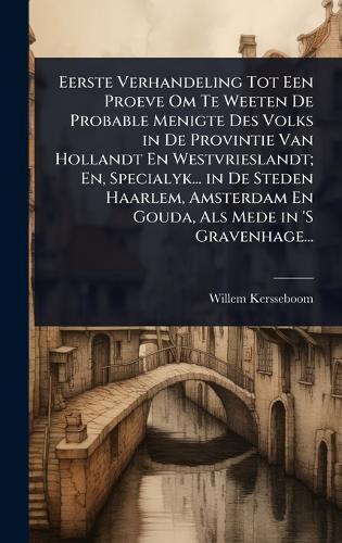 Eerste Verhandeling Tot Een Proeve Om Te Weeten De Probable Menigte Des Volks in De Provintie Van Hollandt En Westvrieslandt; En, Specialyk... in De Steden Haarlem, Amsterdam En Gouda, Als Mede in 'S Gravenhage...  by Willem Kersseboom at Abbey's Bookshop, 