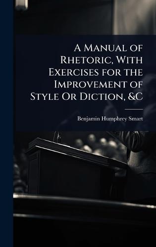 A Manual of Rhetoric, With Exercises for the Improvement of Style Or Diction, &C  by Benjamin Humphrey Smart at Abbey's Bookshop, 