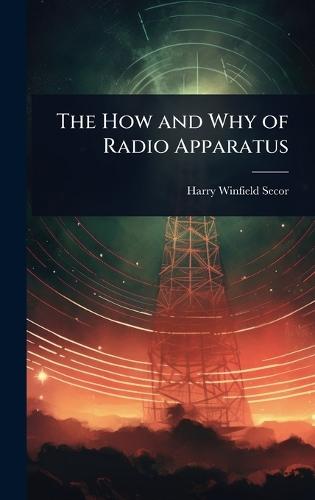 The How and Why of Radio Apparatus  by Harry Winfield Secor at Abbey's Bookshop, 