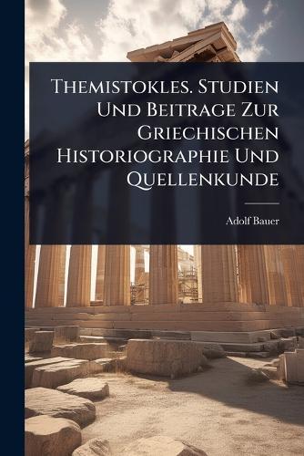 Themistokles. Studien Und Beitrage Zur Griechischen Historiographie Und Quellenkunde  by Adolf Bauer at Abbey's Bookshop, 