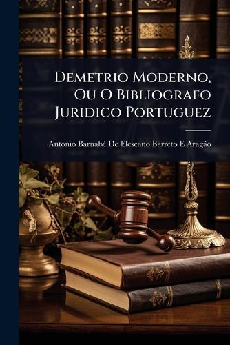 Demetrio Moderno, Ou O Bibliografo Juridico Portuguez  by Antonio Barnabã(c) de Elescano Barreto E at Abbey's Bookshop, 