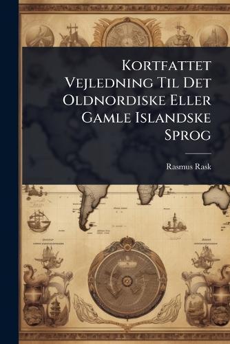 Kortfattet Vejledning Til Det Oldnordiske Eller Gamle Islandske Sprog  by Rasmus Rask at Abbey's Bookshop, 