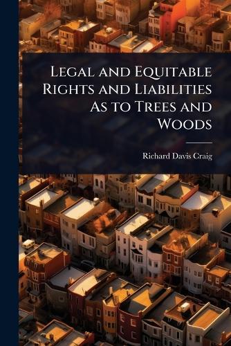 Legal and Equitable Rights and Liabilities As to Trees and Woods  by Richard Davis Craig at Abbey's Bookshop, 