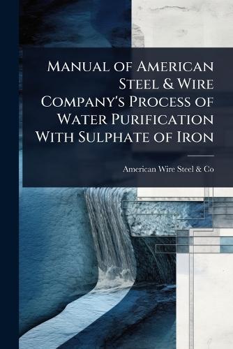 Manual of American Steel & Wire Company's Process of Water Purification With Sulphate of Iron  by American Wire Steel & Co at Abbey's Bookshop, 