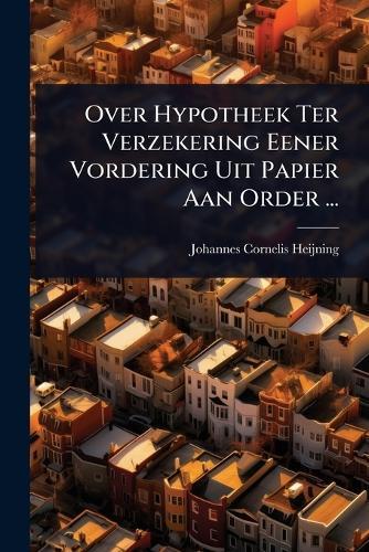 Over Hypotheek Ter Verzekering Eener Vordering Uit Papier Aan Order ...  by Johannes Cornelis Heijning at Abbey's Bookshop, 