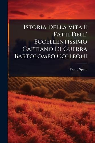 Istoria Della Vita E Fatti Dell' Eccellentissimo Captiano Di Guerra Bartolomeo Colleoni  by Pietro Spino at Abbey's Bookshop, 