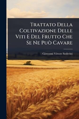 Trattato Della Coltivazione Delle Viti E Del Frutto Che Se Ne PuÃ² Cavare  by Giovanni Vittore Soderini at Abbey's Bookshop, 