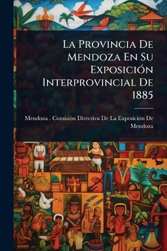 La Provincia De Mendoza En Su ExposiciÃ3n Interprovincial De 1885  by Mendoza (Argentina Province) Comisiã at Abbey's Bookshop, 