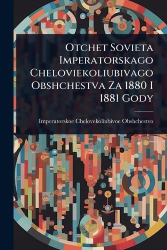 Otchet Sovieta Imperatorskago Cheloviekoliubivago Obshchestva Za 1880 I 1881 Gody  by Imperatorskoe Chelovekol Obshchestvo at Abbey's Bookshop, 