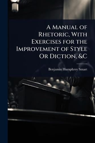 A Manual of Rhetoric, With Exercises for the Improvement of Style Or Diction, &C  by Benjamin Humphrey Smart at Abbey's Bookshop, 