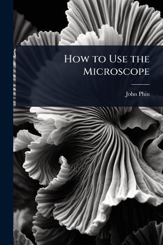 How to Use the Microscope  by John Phin at Abbey's Bookshop, 