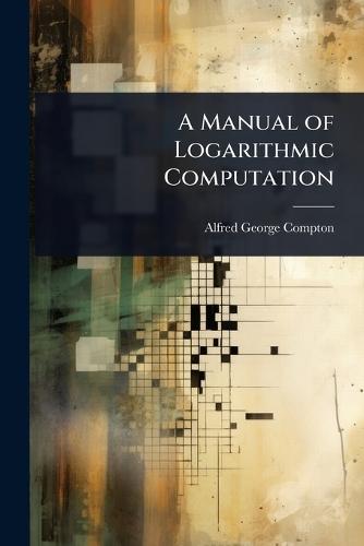 A Manual of Logarithmic Computation  by Alfred George Compton at Abbey's Bookshop, 