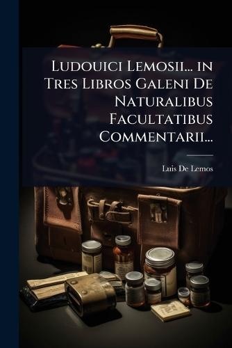Ludouici Lemosii... in Tres Libros Galeni De Naturalibus Facultatibus Commentarii...  by Luis De Lemos at Abbey's Bookshop, 