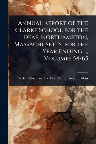 Annual Report of the Clarke School for the Deaf, Northampton, Massachusetts, for the Year Ending ..., Volumes 54-65  by Northhamp Clarke School for the Deaf at Abbey's Bookshop, 