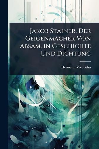 Jakob Stainer, Der Geigenmacher Von Absam, in Geschichte Und Dichtung  by Hermann Von Gilm at Abbey's Bookshop, 