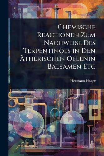 Chemische Reactionen Zum Nachweise Des Terpentinöls in Den Ã&#132;therischen Oelenin Balsamen Etc  by Hermann Hager at Abbey's Bookshop, 