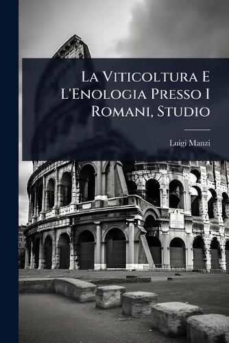 La Viticoltura E L'Enologia Presso I Romani, Studio  by Luigi Manzi at Abbey's Bookshop, 