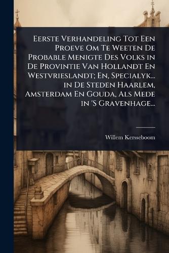 Eerste Verhandeling Tot Een Proeve Om Te Weeten De Probable Menigte Des Volks in De Provintie Van Hollandt En Westvrieslandt; En, Specialyk... in De Steden Haarlem, Amsterdam En Gouda, Als Mede in 'S Gravenhage...  by Willem Kersseboom at Abbey's Bookshop, 
