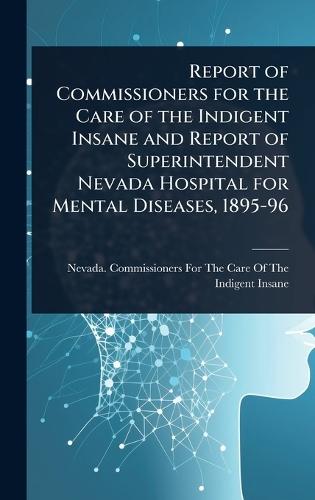 Report of Commissioners for the Care of the Indigent Insane and Report of Superintendent Nevada Hospital for Mental Diseases, 1895-96  by Nevada Commissioners for the Care of at Abbey's Bookshop, 