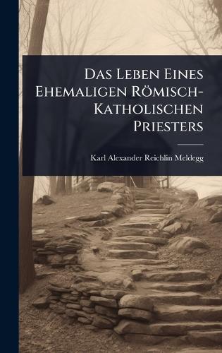 Das Leben Eines Ehemaligen Römisch-Katholischen Priesters  by Karl Alexander Reichlin-Meldegg at Abbey's Bookshop, 
