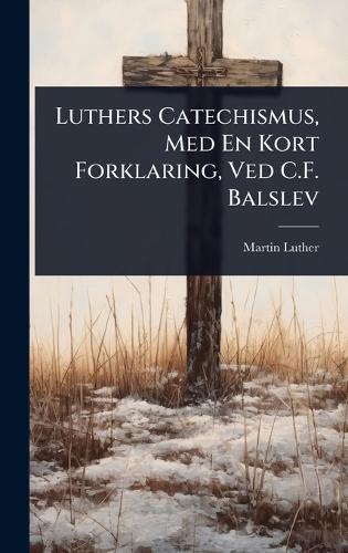 Luthers Catechismus, Med En Kort Forklaring, Ved C.F. Balslev  by Martin Luther at Abbey's Bookshop, 