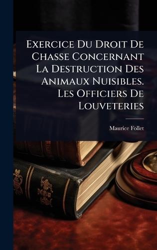 Exercice Du Droit De Chasse Concernant La Destruction Des Animaux Nuisibles. Les Officiers De Louveteries  by Maurice Follet at Abbey's Bookshop, 